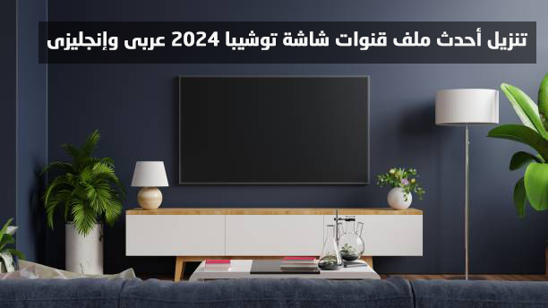 تنزيل أحدث ملف قنوات شاشة توشيبا 2024 عربي وإنجليزي