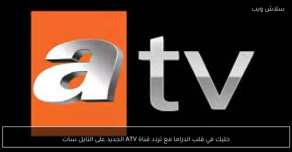 تابع أروع مسلسلات الدراما على تردد قناة ATV الجديد عبر النايل سات