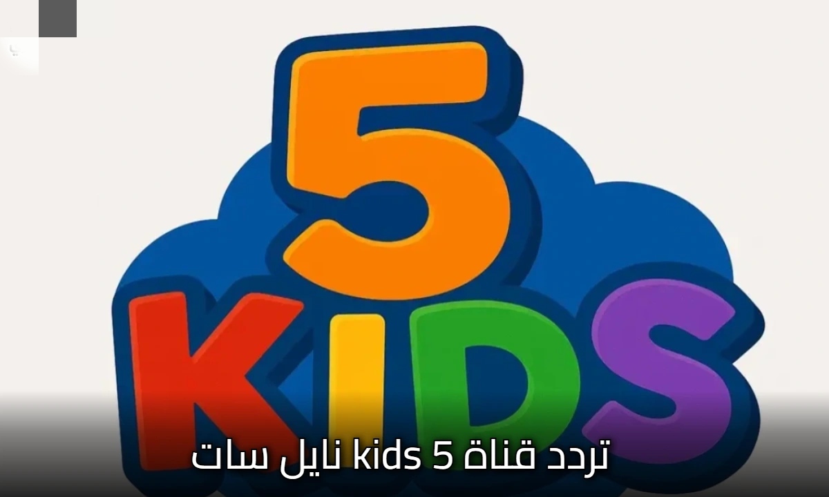 تردد قناة 5 Kids الجديد 2026 على نايل سات وعرب سات وأهم خطوات تثبيت القناة للأطفال بأمان