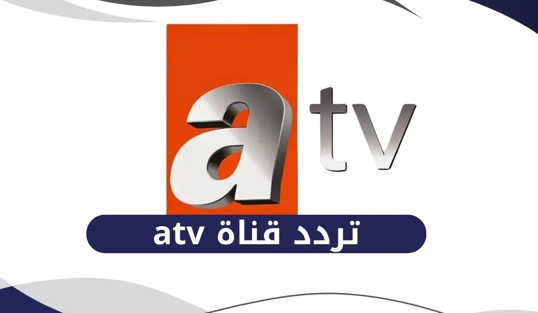 تردد قناة ATV التركية 2026 على نايل وعرب سات وخطوات تثبيت سهلة للمشاهدة المباشرة