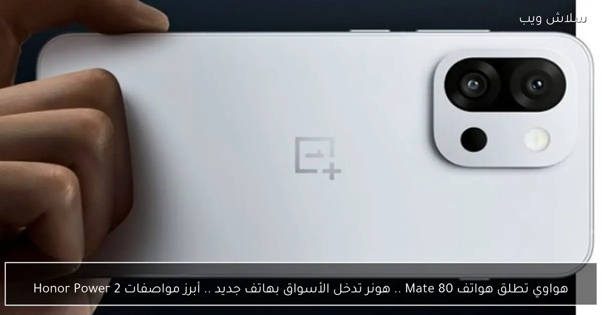هواوي تطلق هواتف Mate 80 وهونر تدخل الأسواق بهاتف Honor Power 2 الجديد مع أبرز المواصفات